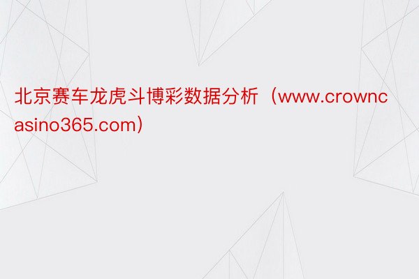北京赛车龙虎斗博彩数据分析（www.crowncasino365.com）