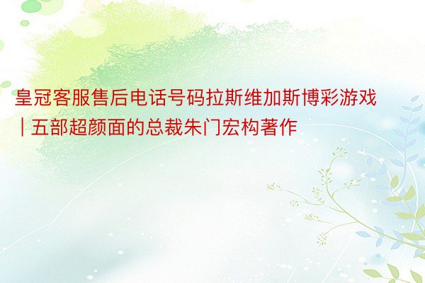 皇冠客服售后电话号码拉斯维加斯博彩游戏 | 五部超颜面的总裁朱门宏构著作