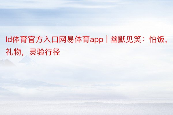 ld体育官方入口网易体育app | 幽默见笑：怕饭，礼物，灵验行径