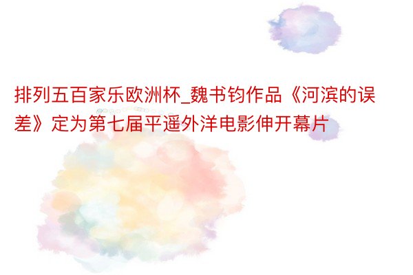 排列五百家乐欧洲杯_魏书钧作品《河滨的误差》定为第七届平遥外洋电影伸开幕片