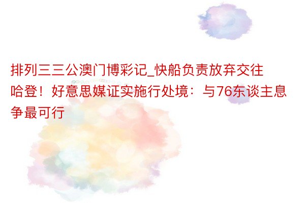 排列三三公澳门博彩记_快船负责放弃交往哈登！好意思媒证实施行处境：与76东谈主息争最可行