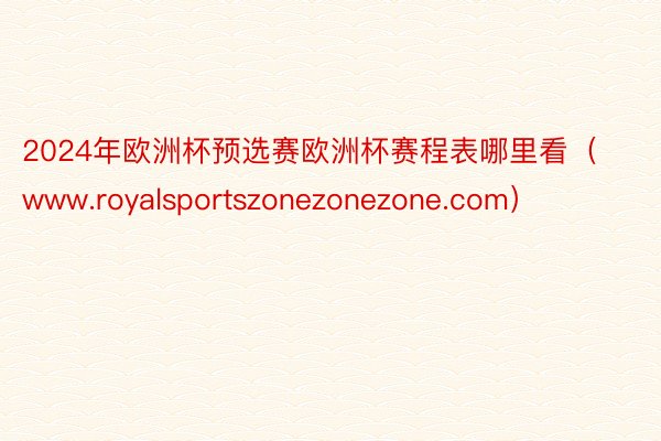 2024年欧洲杯预选赛欧洲杯赛程表哪里看（www.royalsportszonezonezone.com）
