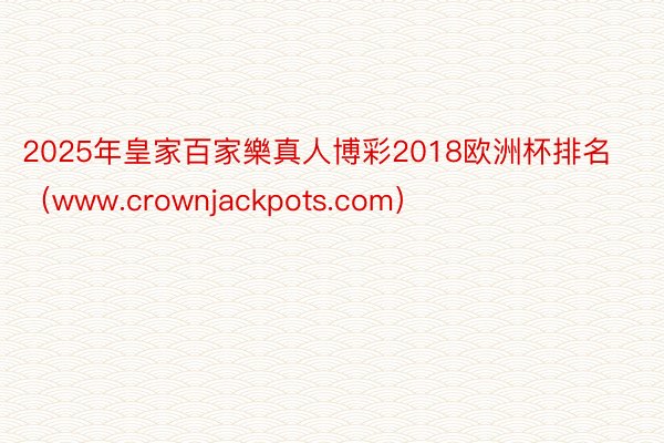 2025年皇家百家樂真人博彩2018欧洲杯排名（www.crownjackpots.com）