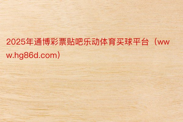 2025年通博彩票贴吧乐动体育买球平台（www.hg86d.com）