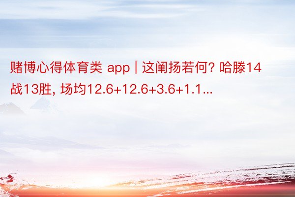 赌博心得体育类 app | 这阐扬若何? 哈滕14战13胜, 场均12.6+12.6+3.6+1.1...
