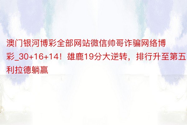 澳门银河博彩全部网站微信帅哥诈骗网络博彩_30+16+14！雄鹿19分大逆转，排行升至第五，利拉德躺赢