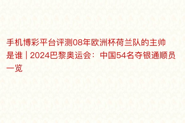 手机博彩平台评测08年欧洲杯荷兰队的主帅是谁 | 2024巴黎奥运会：中国54名夺银通顺员一览