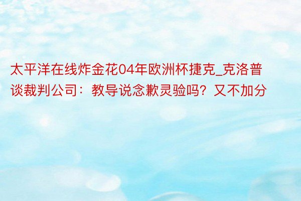 太平洋在线炸金花04年欧洲杯捷克_克洛普谈裁判公司：教导说念歉灵验吗？又不加分